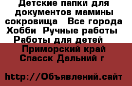 Детские папки для документов,мамины сокровища - Все города Хобби. Ручные работы » Работы для детей   . Приморский край,Спасск-Дальний г.